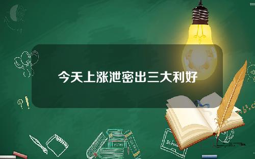 今天上涨泄密出三大利好