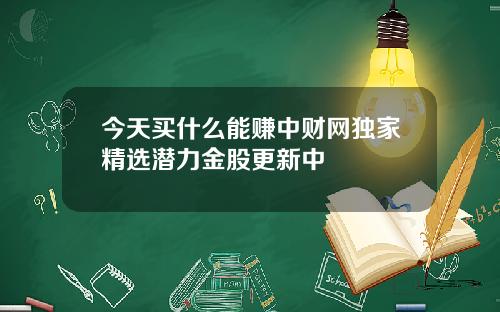 今天买什么能赚中财网独家精选潜力金股更新中