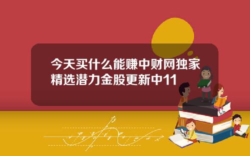 今天买什么能赚中财网独家精选潜力金股更新中11
