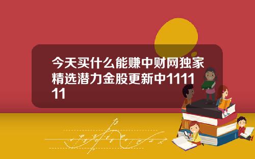 今天买什么能赚中财网独家精选潜力金股更新中111111