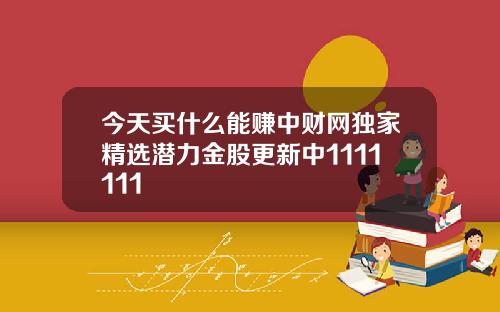 今天买什么能赚中财网独家精选潜力金股更新中1111111