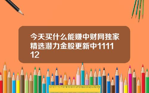 今天买什么能赚中财网独家精选潜力金股更新中111112