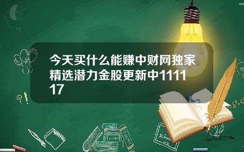 今天买什么能赚中财网独家精选潜力金股更新中111117