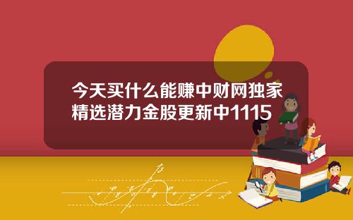 今天买什么能赚中财网独家精选潜力金股更新中1115