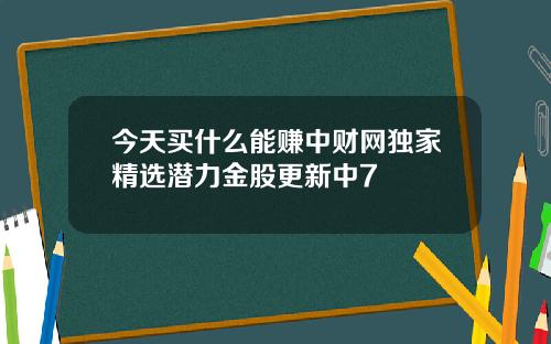 今天买什么能赚中财网独家精选潜力金股更新中7