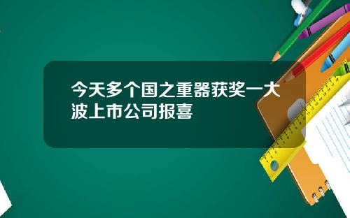 今天多个国之重器获奖一大波上市公司报喜