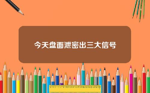 今天盘面泄密出三大信号