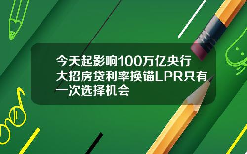 今天起影响100万亿央行大招房贷利率换锚LPR只有一次选择机会
