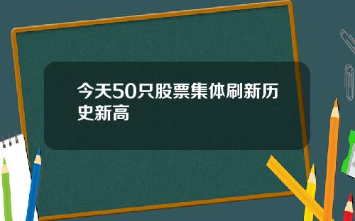 今天50只股票集体刷新历史新高