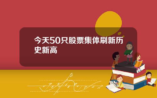 今天50只股票集体刷新历史新高