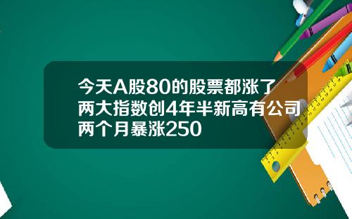 今天A股80的股票都涨了两大指数创4年半新高有公司两个月暴涨250