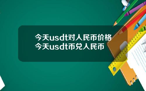 今天usdt对人民币价格今天usdt币兑人民币