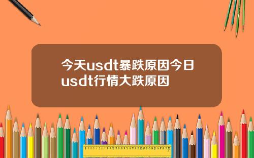 今天usdt暴跌原因今日usdt行情大跌原因