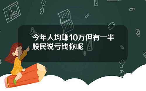 今年人均赚10万但有一半股民说亏钱你呢