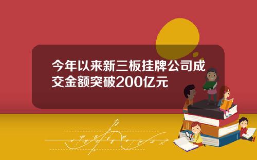 今年以来新三板挂牌公司成交金额突破200亿元