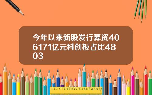 今年以来新股发行募资406171亿元科创板占比4803
