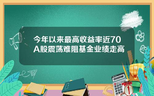 今年以来最高收益率近70A股震荡难阻基金业绩走高