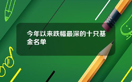 今年以来跌幅最深的十只基金名单