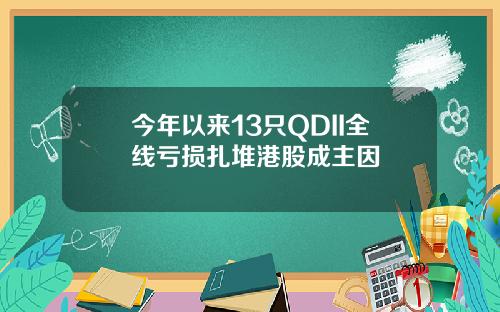 今年以来13只QDII全线亏损扎堆港股成主因
