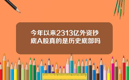 今年以来2313亿外资抄底A股真的是历史底部吗