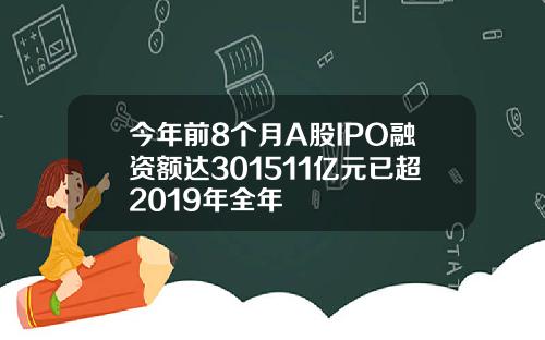 今年前8个月A股IPO融资额达301511亿元已超2019年全年