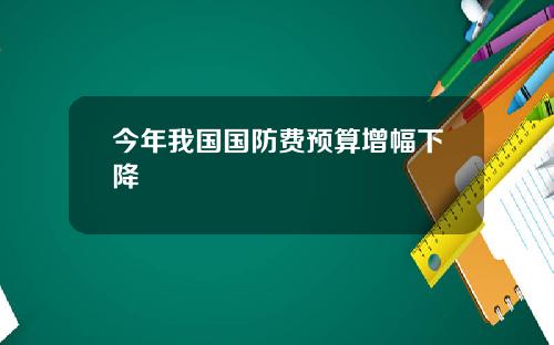 今年我国国防费预算增幅下降