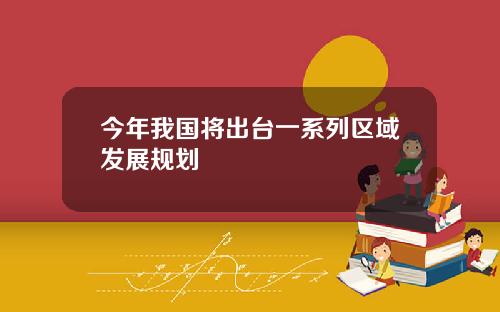 今年我国将出台一系列区域发展规划