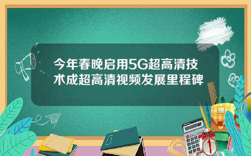 今年春晚启用5G超高清技术成超高清视频发展里程碑