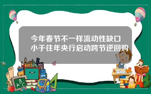 今年春节不一样流动性缺口小于往年央行启动跨节逆回购