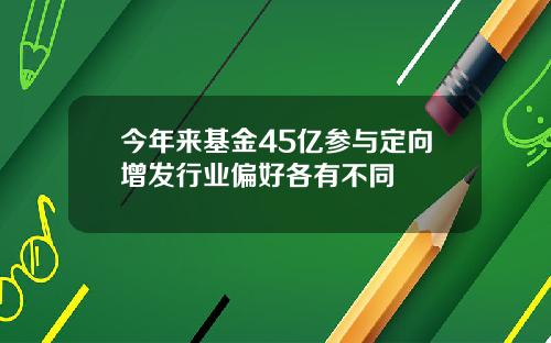 今年来基金45亿参与定向增发行业偏好各有不同