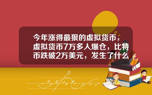今年涨得最狠的虚拟货币，虚拟货币7万多人爆仓，比特币跌破2万美元，发生了什么？