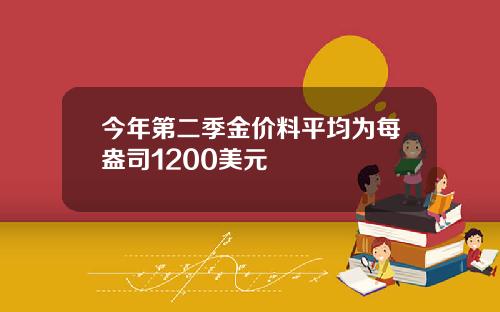 今年第二季金价料平均为每盎司1200美元
