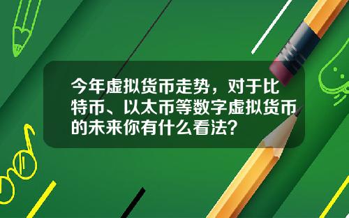 今年虚拟货币走势，对于比特币、以太币等数字虚拟货币的未来你有什么看法？
