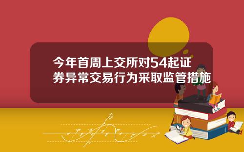 今年首周上交所对54起证券异常交易行为采取监管措施