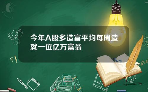 今年A股多造富平均每周造就一位亿万富翁