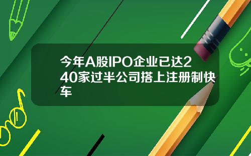 今年A股IPO企业已达240家过半公司搭上注册制快车