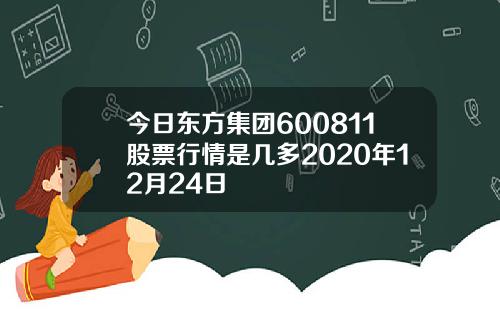今日东方集团600811股票行情是几多2020年12月24日