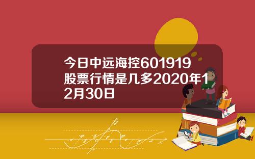 今日中远海控601919股票行情是几多2020年12月30日