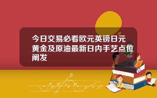 今日交易必看欧元英镑日元黄金及原油最新日内手艺点位阐发