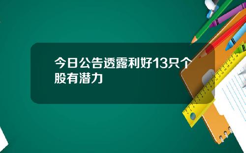 今日公告透露利好13只个股有潜力