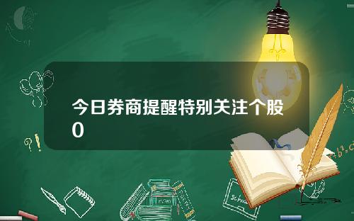 今日券商提醒特别关注个股0
