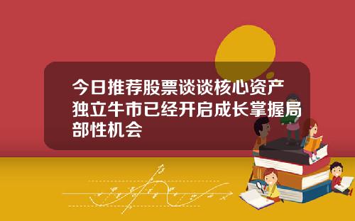 今日推荐股票谈谈核心资产独立牛市已经开启成长掌握局部性机会