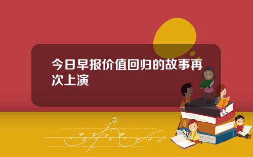 今日早报价值回归的故事再次上演
