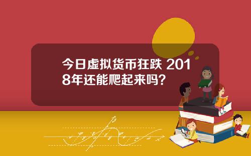 今日虚拟货币狂跌 2018年还能爬起来吗？