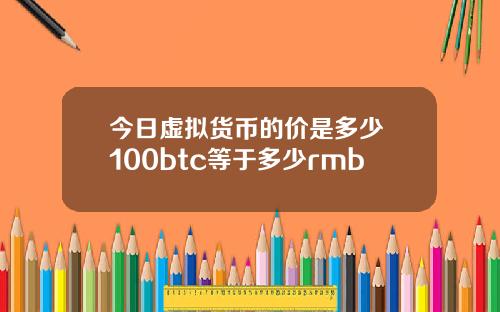 今日虚拟货币的价是多少 100btc等于多少rmb