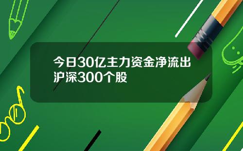 今日30亿主力资金净流出沪深300个股