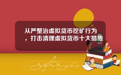 从严整治虚拟货币挖矿行为，打击清理虚拟货币十大措施