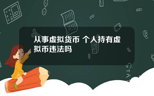 从事虚拟货币 个人持有虚拟币违法吗
