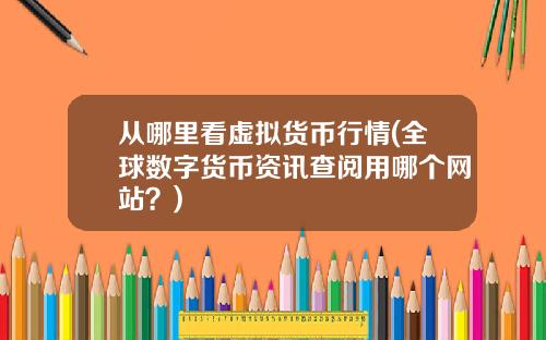 从哪里看虚拟货币行情(全球数字货币资讯查阅用哪个网站？)