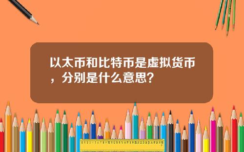 以太币和比特币是虚拟货币，分别是什么意思？